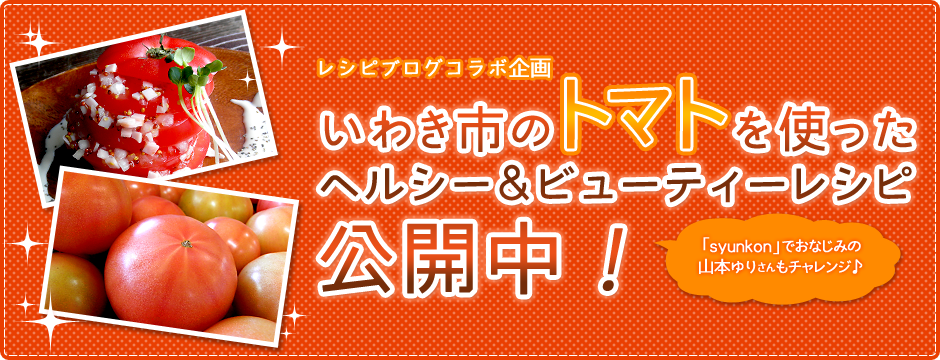 レシピブログコラボ企画 いわき市のトマトを使ったヘルシー＆ビューティーレシピ公開中！